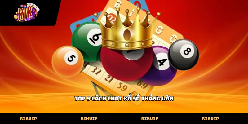 top 5 cách chơi xổ số thắng lớn